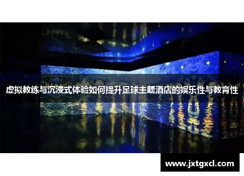 虚拟教练与沉浸式体验如何提升足球主题酒店的娱乐性与教育性