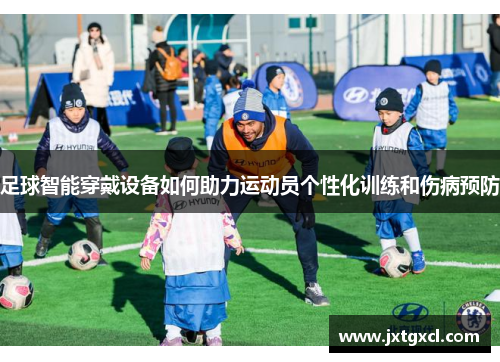 足球智能穿戴设备如何助力运动员个性化训练和伤病预防