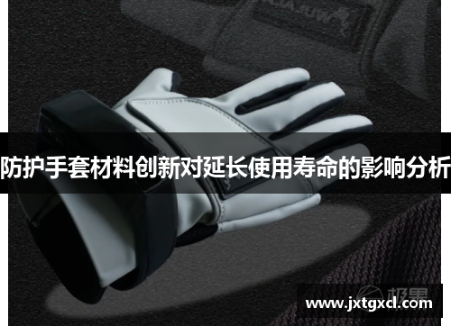 防护手套材料创新对延长使用寿命的影响分析
