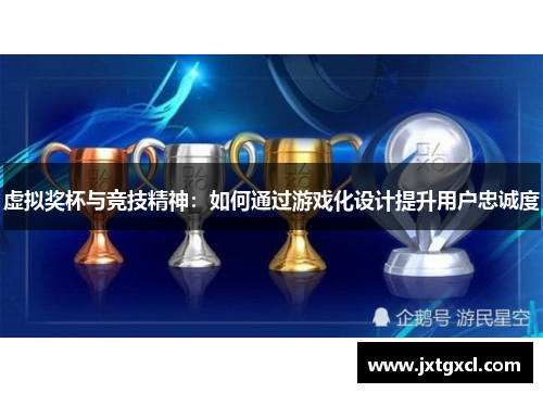 虚拟奖杯与竞技精神：如何通过游戏化设计提升用户忠诚度