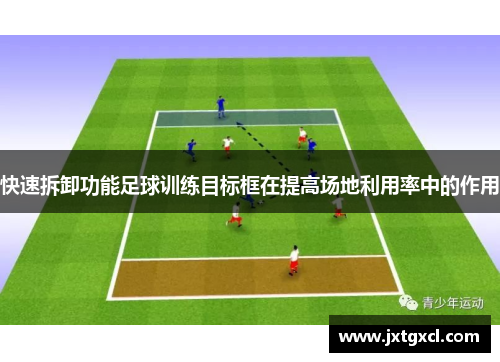 快速拆卸功能足球训练目标框在提高场地利用率中的作用